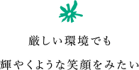 厳しい環境でも輝やくような笑顔をみたい